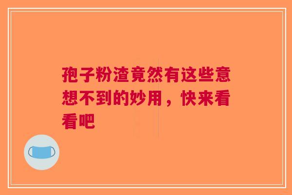 孢子粉渣竟然有这些意想不到的妙用，快来看看吧