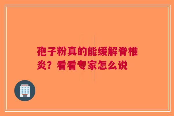 孢子粉真的能缓解脊椎炎？看看专家怎么说