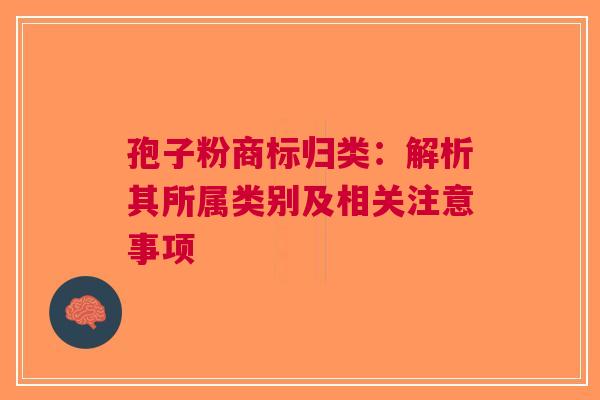 孢子粉商标归类：解析其所属类别及相关注意事项