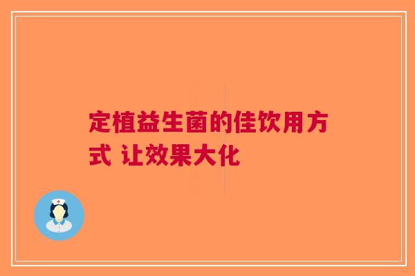 定植益生菌的佳饮用方式 让效果大化