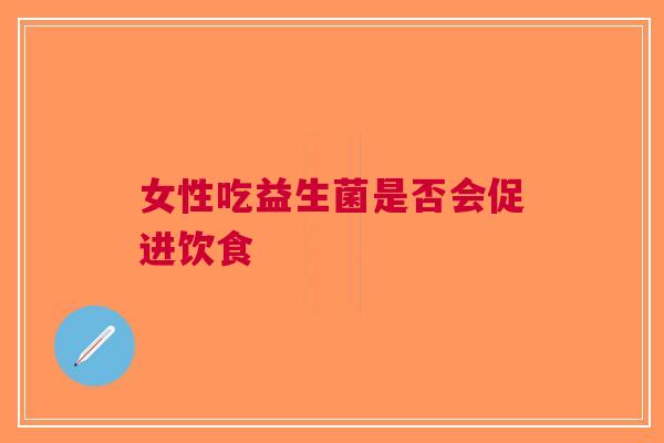 女性吃益生菌是否会促进饮食