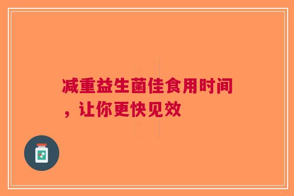减重益生菌佳食用时间，让你更快见效