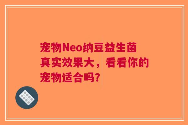 宠物Neo纳豆益生菌真实效果大，看看你的宠物适合吗？