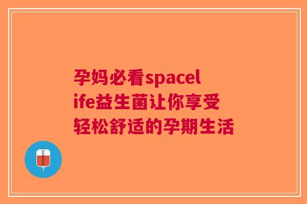 孕妈必看spacelife益生菌让你享受轻松舒适的孕期生活