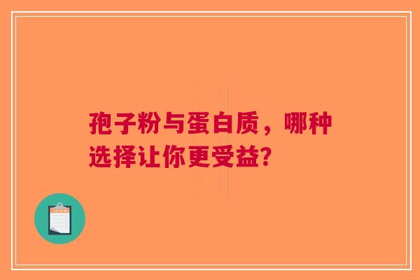 孢子粉与蛋白质，哪种选择让你更受益？