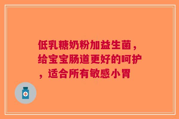 低乳糖奶粉加益生菌，给宝宝肠道更好的呵护，适合所有敏感小胃