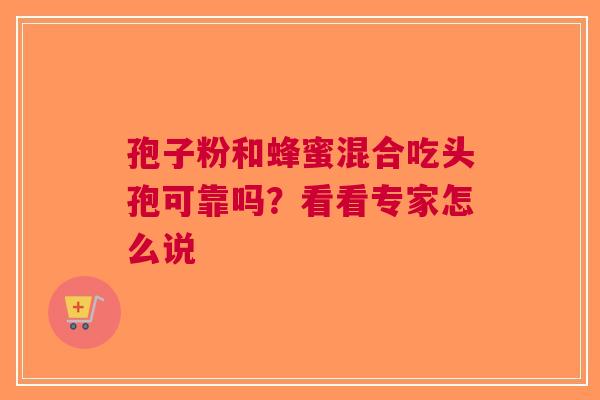 孢子粉和蜂蜜混合吃头孢可靠吗？看看专家怎么说