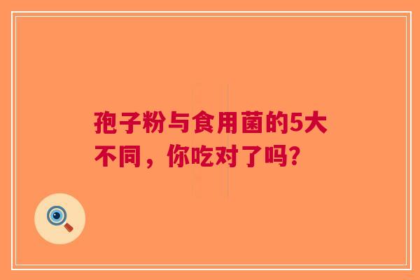 孢子粉与食用菌的5大不同，你吃对了吗？