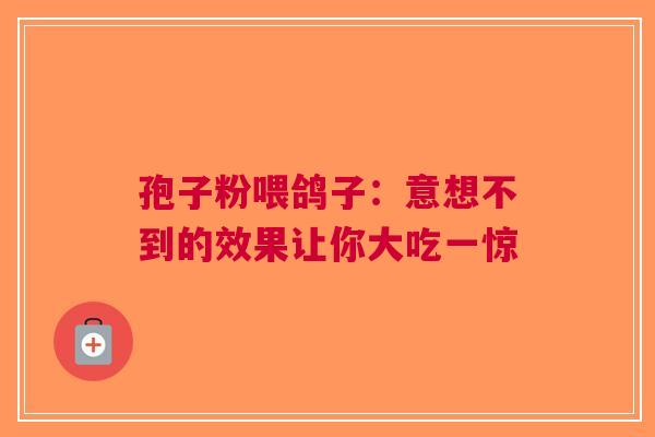 孢子粉喂鸽子：意想不到的效果让你大吃一惊