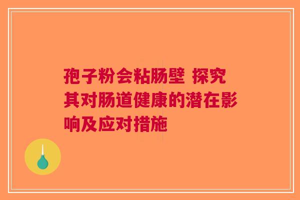 孢子粉会粘肠壁 探究其对肠道健康的潜在影响及应对措施