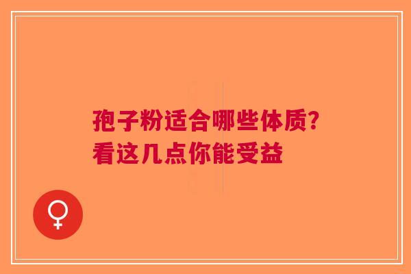 孢子粉适合哪些体质？看这几点你能受益