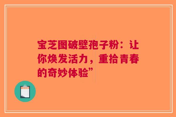 宝芝图破壁孢子粉：让你焕发活力，重拾青春的奇妙体验”