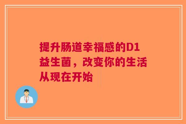 提升肠道幸福感的D1益生菌，改变你的生活从现在开始