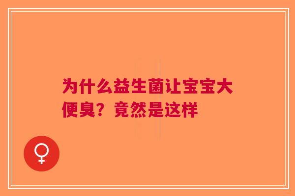 为什么益生菌让宝宝大便臭？竟然是这样