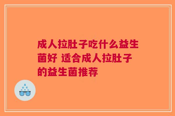 成人拉肚子吃什么益生菌好 适合成人拉肚子的益生菌推荐