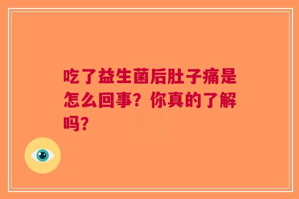 吃了益生菌后肚子痛是怎么回事？你真的了解吗？