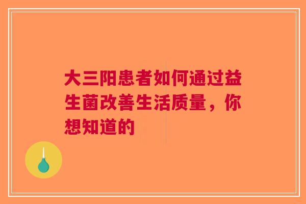大三阳患者如何通过益生菌改善生活质量，你想知道的