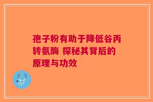 孢子粉有助于降低谷丙转氨酶 探秘其背后的原理与功效