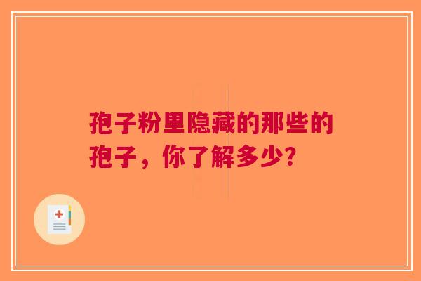 孢子粉里隐藏的那些的孢子，你了解多少？