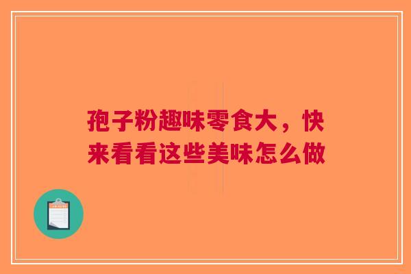孢子粉趣味零食大，快来看看这些美味怎么做