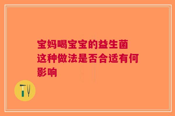 宝妈喝宝宝的益生菌 这种做法是否合适有何影响