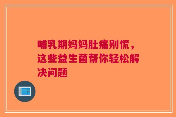 哺乳期妈妈肚痛别慌，这些益生菌帮你轻松解决问题