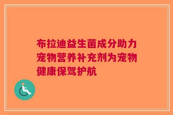 布拉迪益生菌成分助力宠物营养补充剂为宠物健康保驾护航