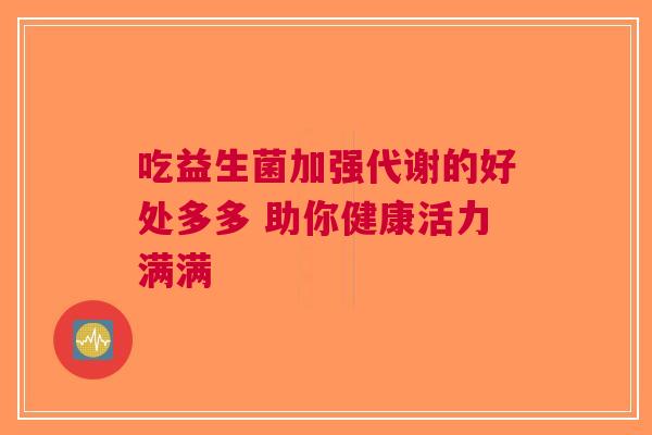 吃益生菌加强代谢的好处多多 助你健康活力满满
