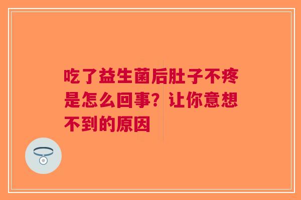 吃了益生菌后肚子不疼是怎么回事？让你意想不到的原因