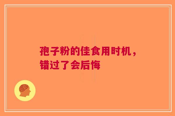 孢子粉的佳食用时机，错过了会后悔