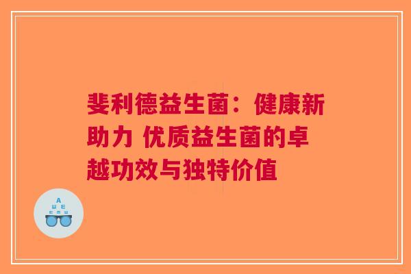 斐利德益生菌：健康新助力 优质益生菌的卓越功效与独特价值