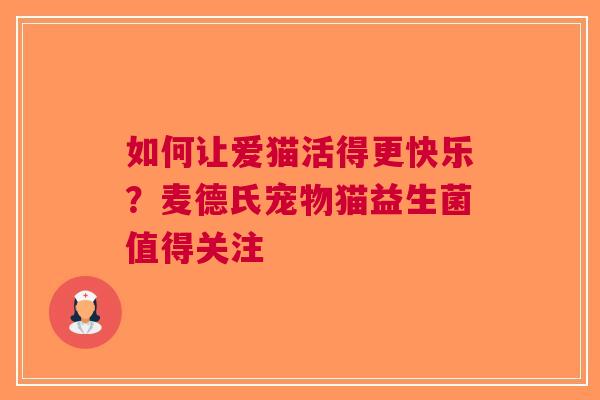 如何让爱猫活得更快乐？麦德氏宠物猫益生菌值得关注