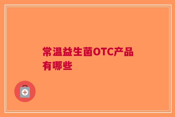 常温益生菌OTC产品有哪些