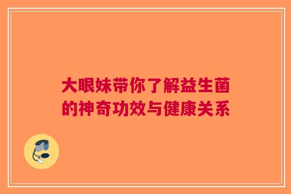 大眼妹带你了解益生菌的神奇功效与健康关系