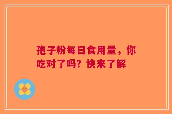 孢子粉每日食用量，你吃对了吗？快来了解