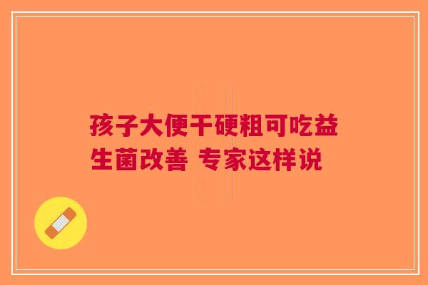 孩子大便干硬粗可吃益生菌改善 专家这样说