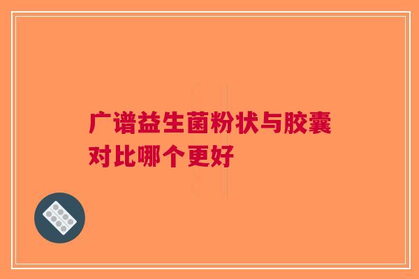 广谱益生菌粉状与胶囊对比哪个更好