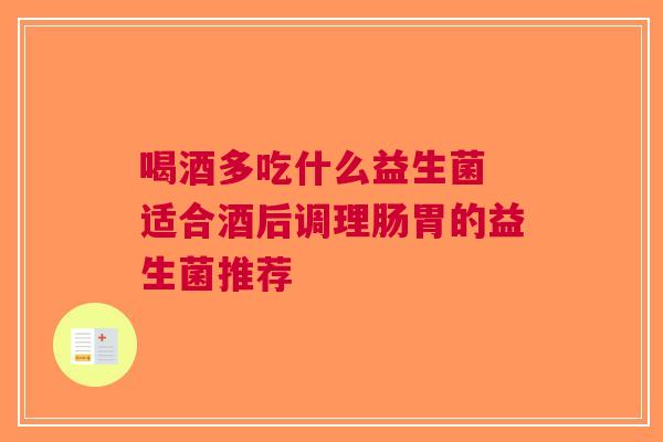 喝酒多吃什么益生菌 适合酒后调理肠胃的益生菌推荐