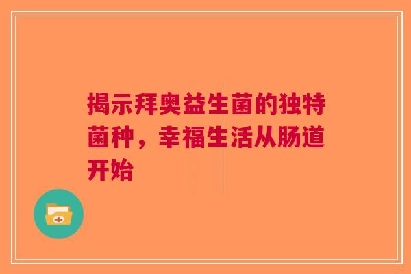 揭示拜奥益生菌的独特菌种，幸福生活从肠道开始