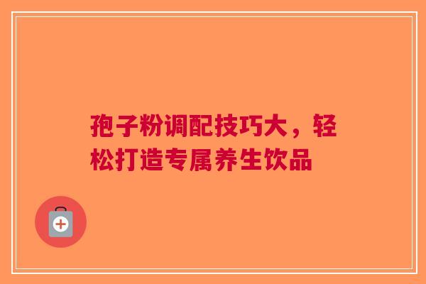 孢子粉调配技巧大，轻松打造专属养生饮品