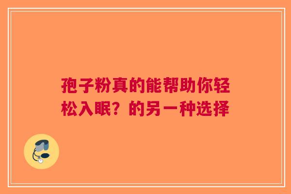 孢子粉真的能帮助你轻松入眠？的另一种选择