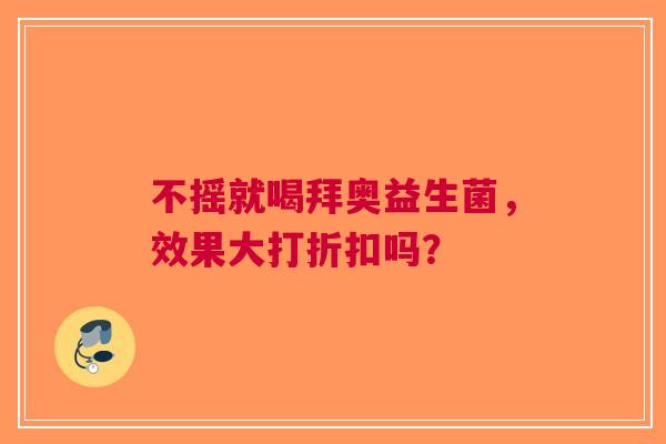 不摇就喝拜奥益生菌，效果大打折扣吗？