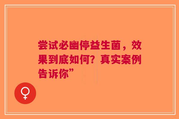 尝试必幽停益生菌，效果到底如何？真实案例告诉你”