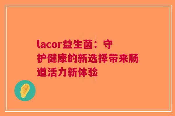 lacor益生菌：守护健康的新选择带来肠道活力新体验