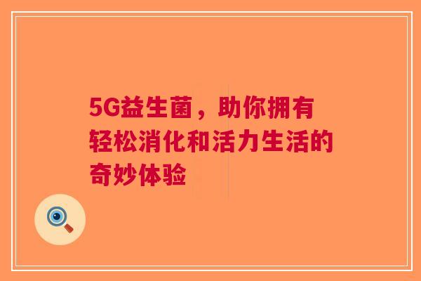 5G益生菌，助你拥有轻松消化和活力生活的奇妙体验