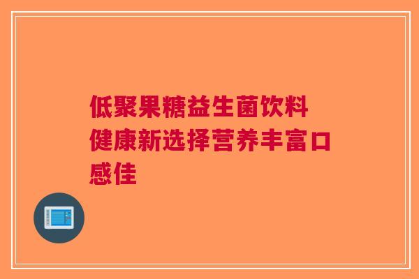 低聚果糖益生菌饮料 健康新选择营养丰富口感佳