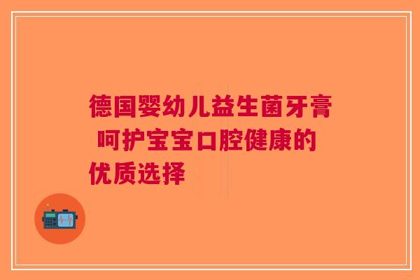 德国婴幼儿益生菌牙膏 呵护宝宝口腔健康的优质选择