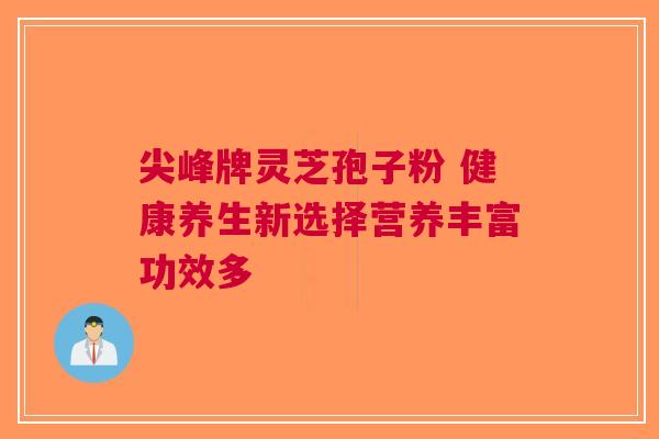 尖峰牌灵芝孢子粉 健康养生新选择营养丰富功效多