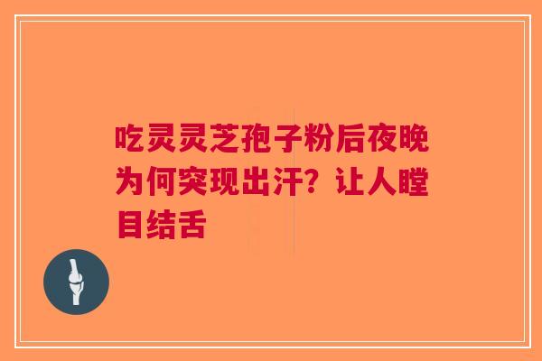 吃灵灵芝孢子粉后夜晚为何突现出汗？让人瞠目结舌