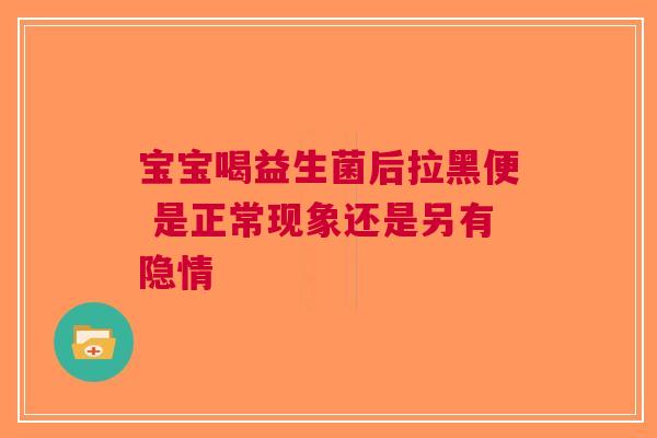 宝宝喝益生菌后拉黑便 是正常现象还是另有隐情